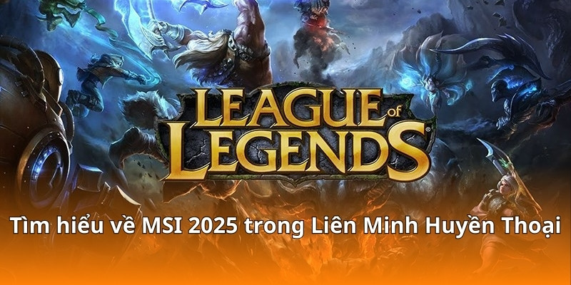 Tìm hiểu về MSI 2025 trong Liên Minh Huyền Thoại